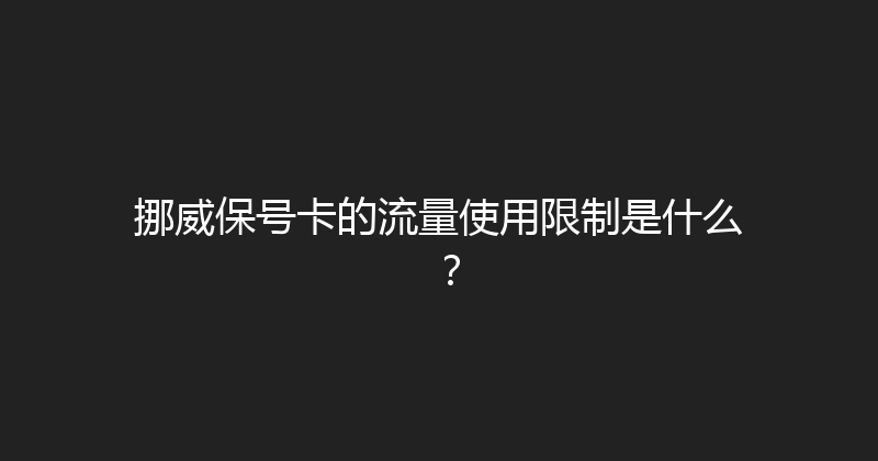 挪威保号卡的流量使用限制是什么？ 