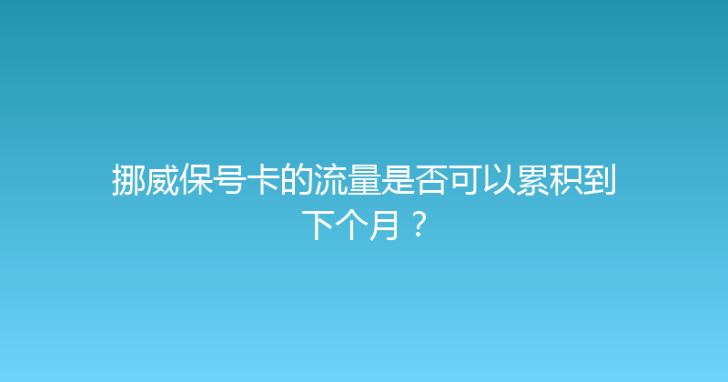 挪威保号卡的流量是否可以累积到下个月？ 