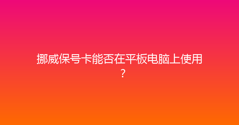 挪威保号卡能否在平板电脑上使用？ 