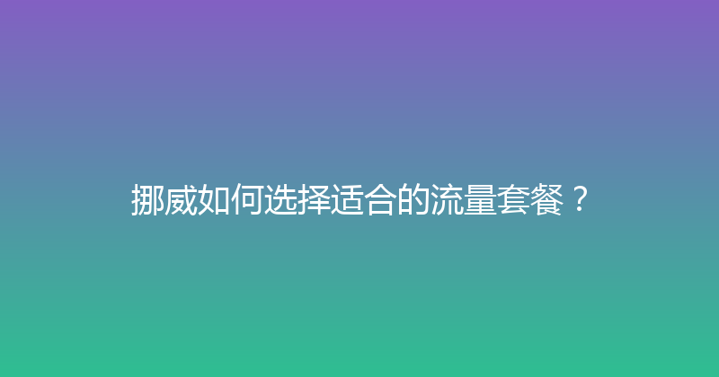 挪威如何选择适合的流量套餐？ 