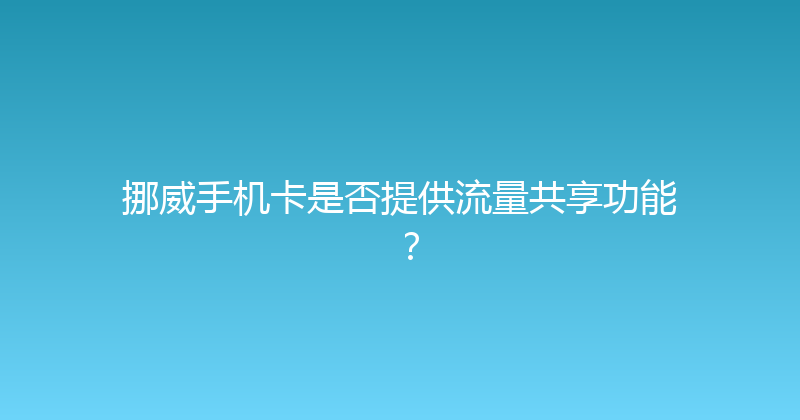 挪威手机卡是否提供流量共享功能？ 