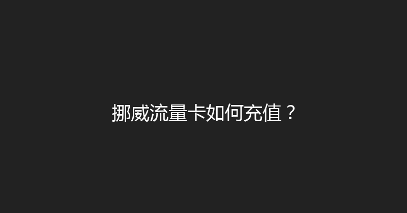 挪威流量卡如何充值？ 