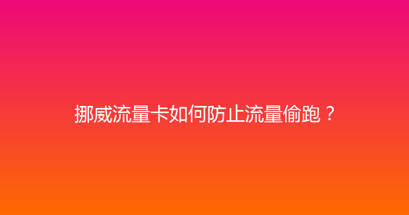 挪威流量卡如何防止流量偷跑？ 