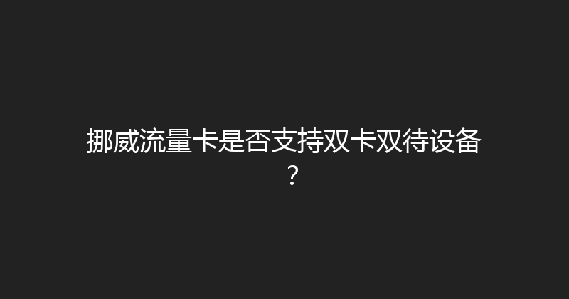 挪威流量卡是否支持双卡双待设备？ 