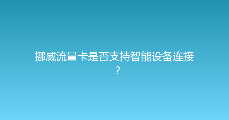 挪威流量卡是否支持智能设备连接？ 
