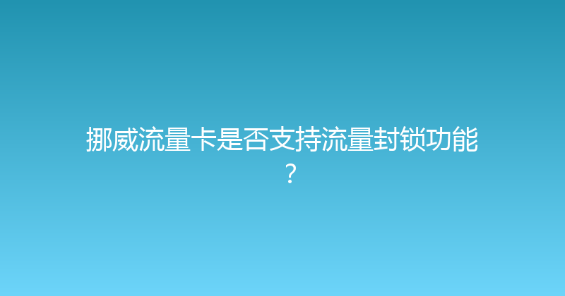 挪威流量卡是否支持流量封锁功能？ 