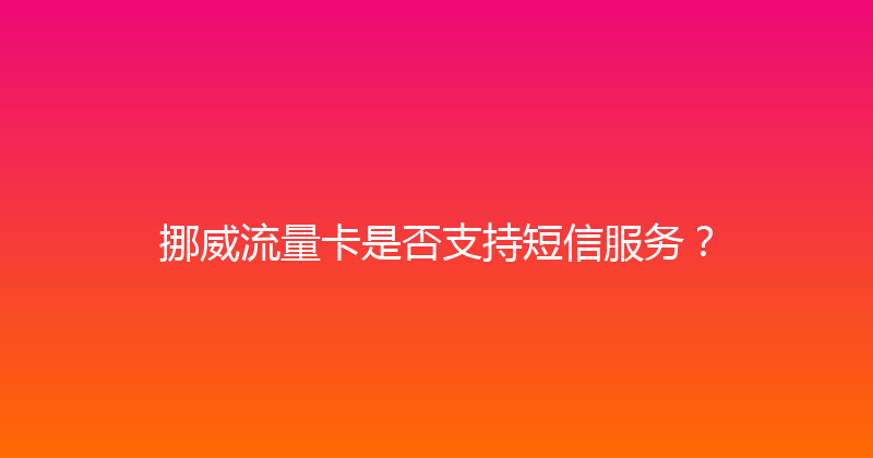 挪威流量卡是否支持短信服务？ 
