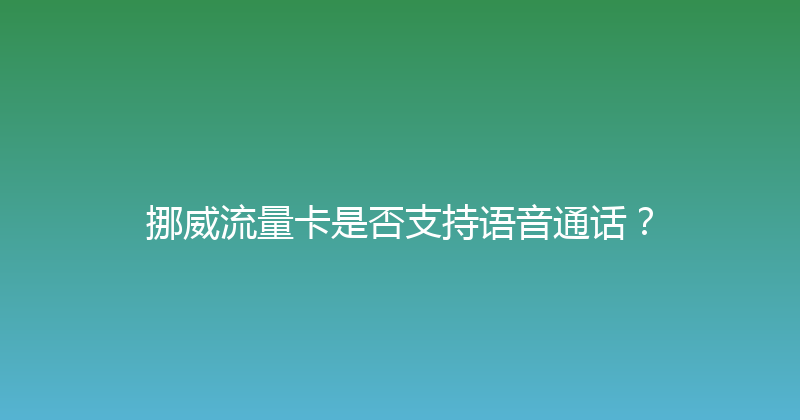 挪威流量卡是否支持语音通话？ 