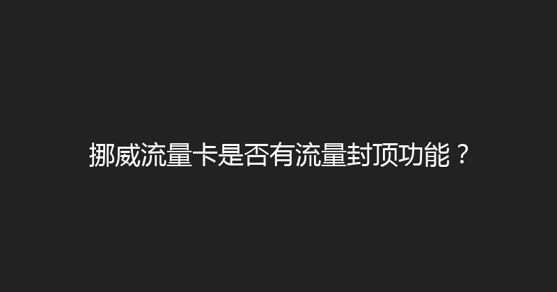 挪威流量卡是否有流量封顶功能？ 