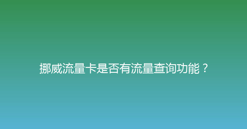 挪威流量卡是否有流量查询功能？ 