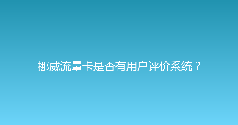挪威流量卡是否有用户评价系统？ 