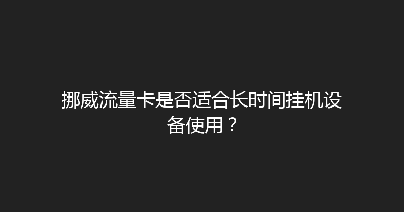 挪威流量卡是否适合长时间挂机设备使用？ 