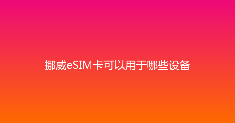 挪威eSIM卡可以用于哪些设备 