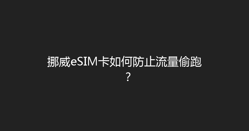 挪威eSIM卡如何防止流量偷跑？ 