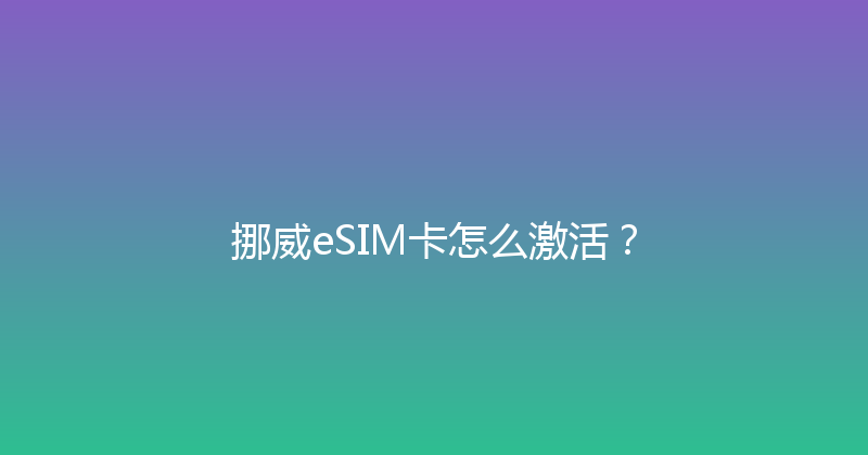 挪威eSIM卡怎么激活？ 