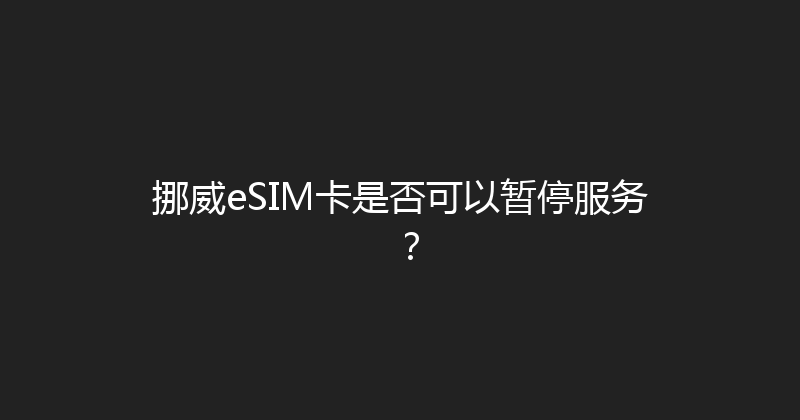 挪威eSIM卡是否可以暂停服务？ 