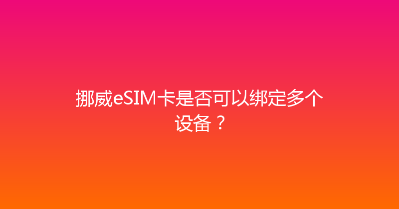 挪威eSIM卡是否可以绑定多个设备？ 