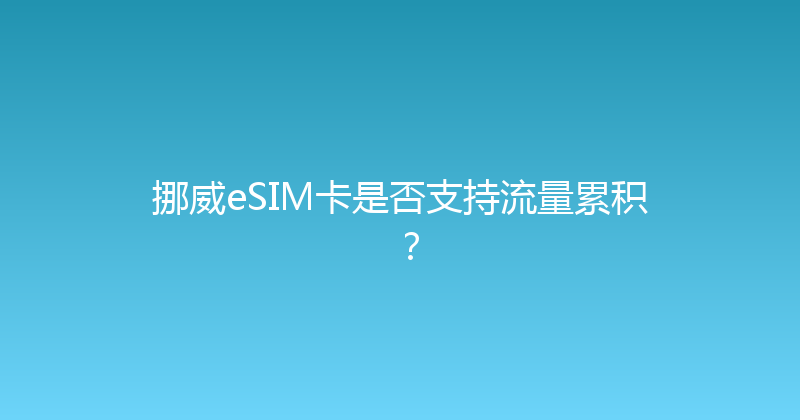 挪威eSIM卡是否支持流量累积？ 