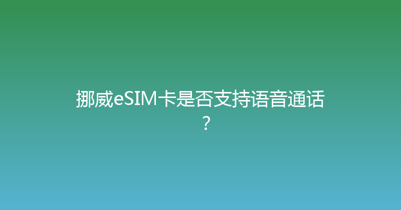 挪威eSIM卡是否支持语音通话？ 