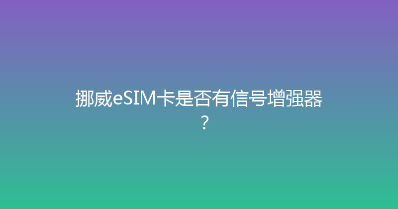 挪威eSIM卡是否有信号增强器？ 