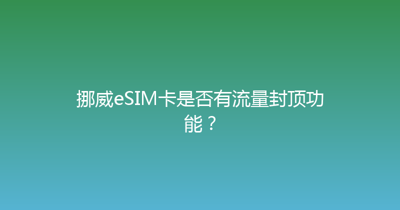 挪威eSIM卡是否有流量封顶功能？ 