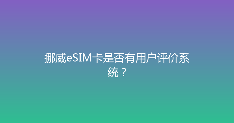 挪威eSIM卡是否有用户评价系统？ 