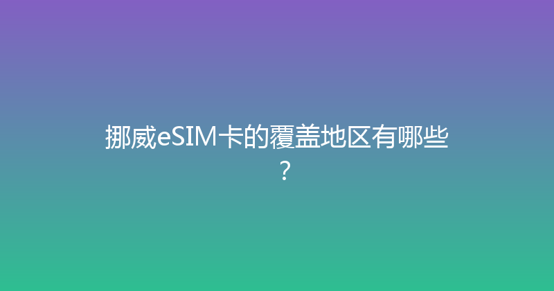 挪威eSIM卡的覆盖地区有哪些？ 