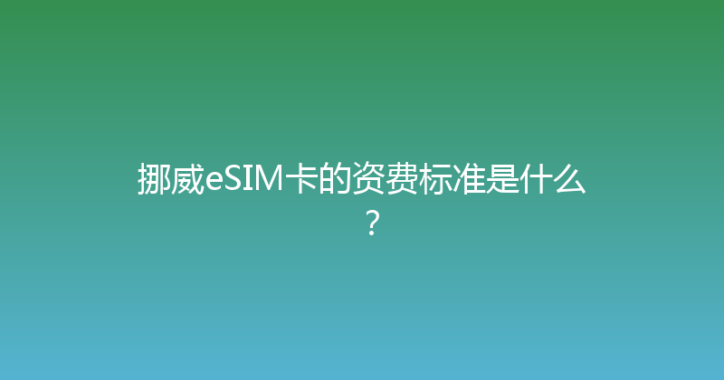 挪威eSIM卡的资费标准是什么？ 