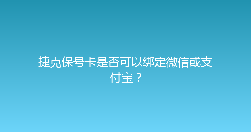 捷克保号卡是否可以绑定微信或支付宝？ 