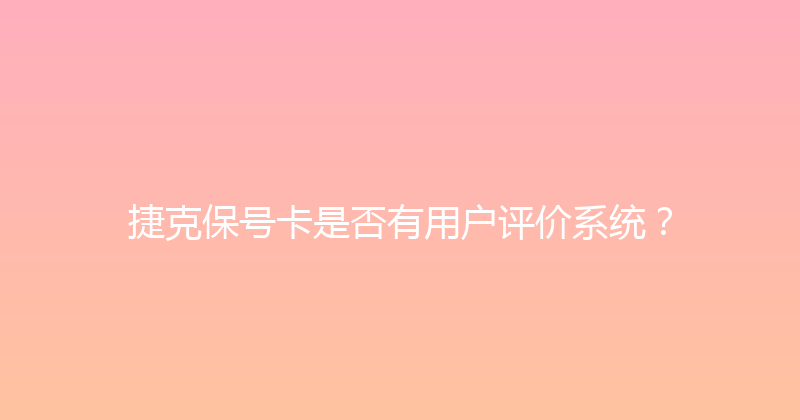 捷克保号卡是否有用户评价系统？ 