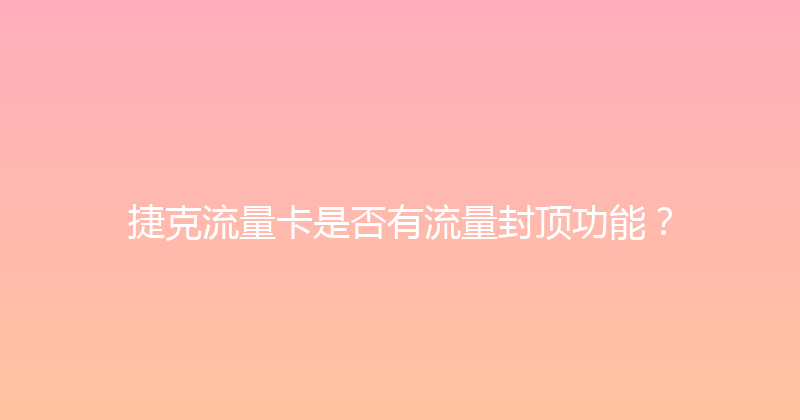 捷克流量卡是否有流量封顶功能？ 