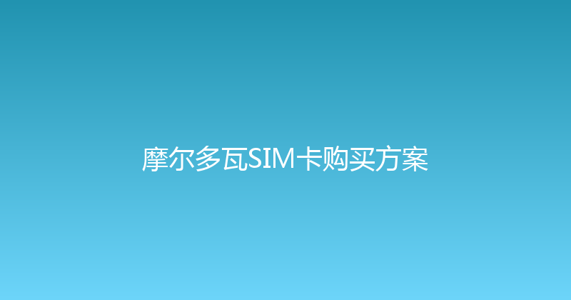 摩尔多瓦SIM卡购买方案 