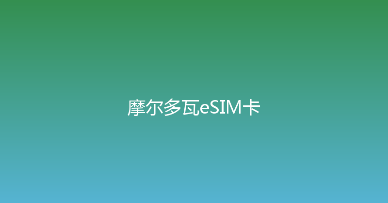 摩尔多瓦eSIM卡 