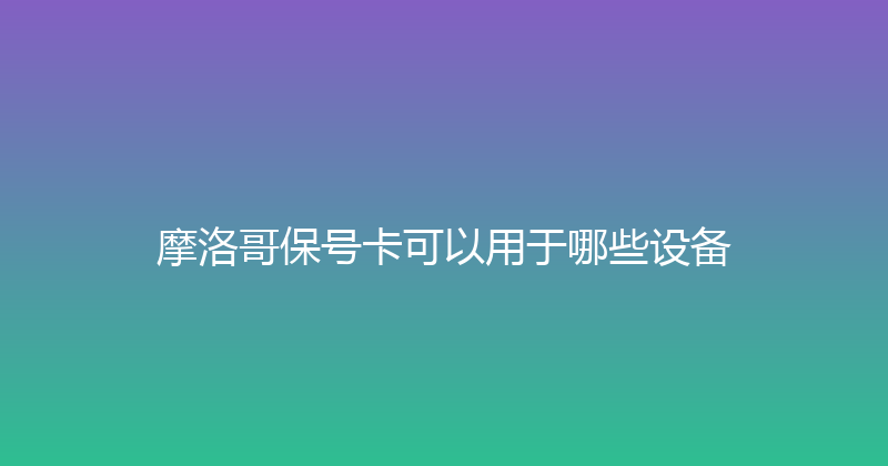 摩洛哥保号卡可以用于哪些设备 