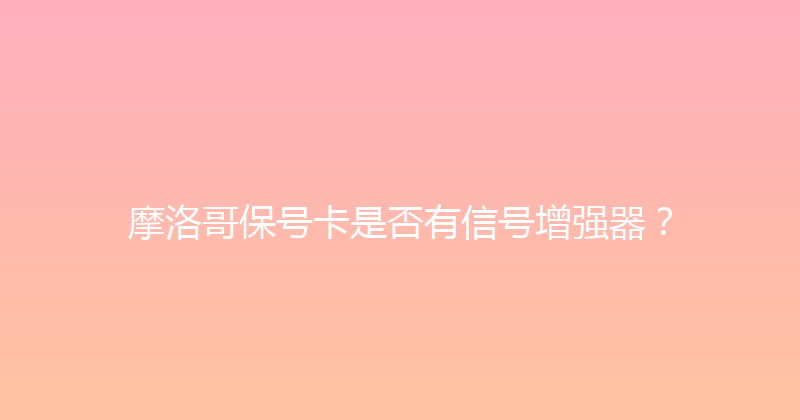 摩洛哥保号卡是否有信号增强器？ 