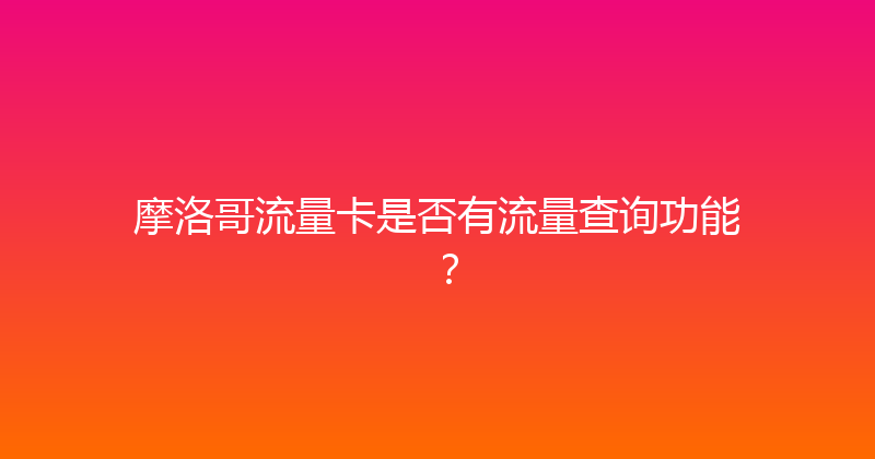 摩洛哥流量卡是否有流量查询功能？ 