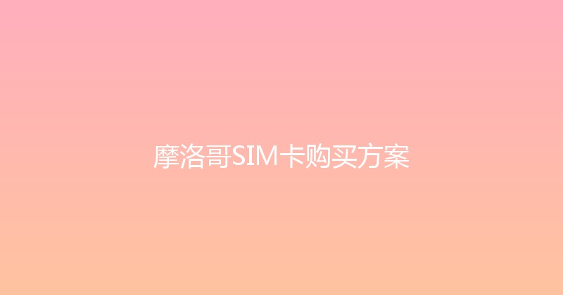 摩洛哥SIM卡购买方案 