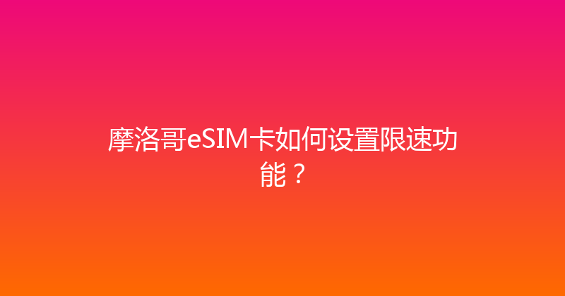 摩洛哥eSIM卡如何设置限速功能？ 