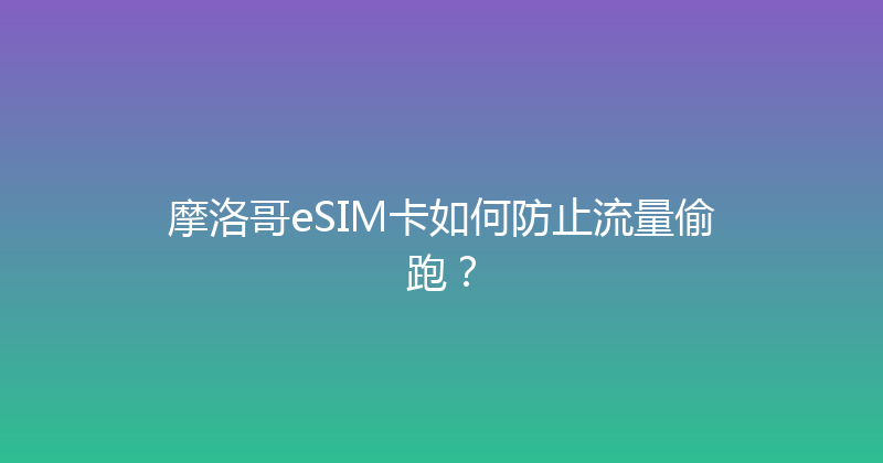 摩洛哥eSIM卡如何防止流量偷跑？ 