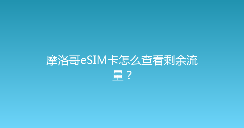 摩洛哥eSIM卡怎么查看剩余流量？ 