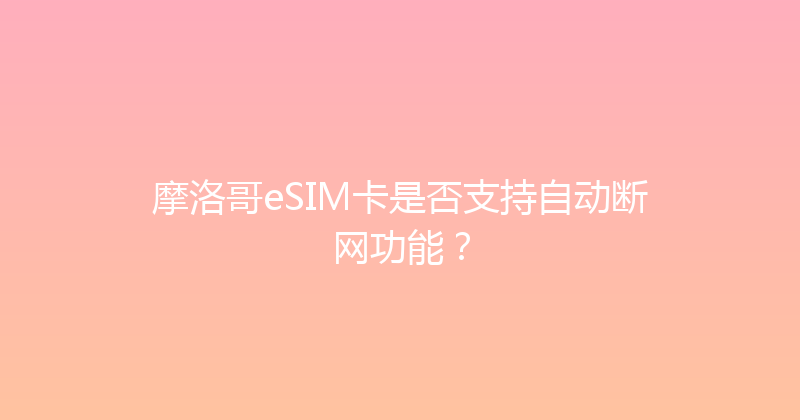 摩洛哥eSIM卡是否支持自动断网功能？ 