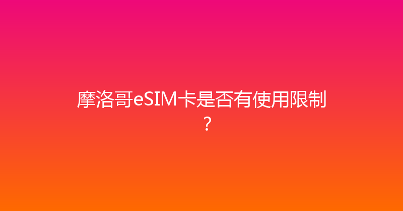 摩洛哥eSIM卡是否有使用限制？ 