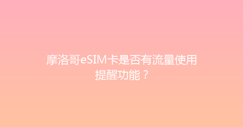 摩洛哥eSIM卡是否有流量使用提醒功能？ 