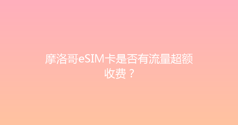 摩洛哥eSIM卡是否有流量超额收费？ 