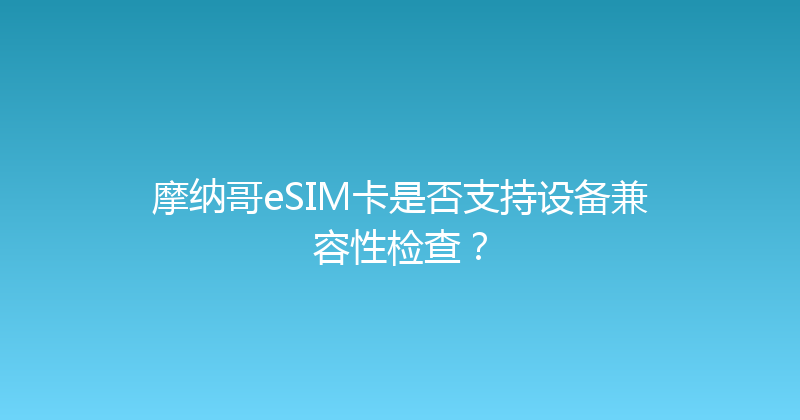 摩纳哥eSIM卡是否支持设备兼容性检查？ 