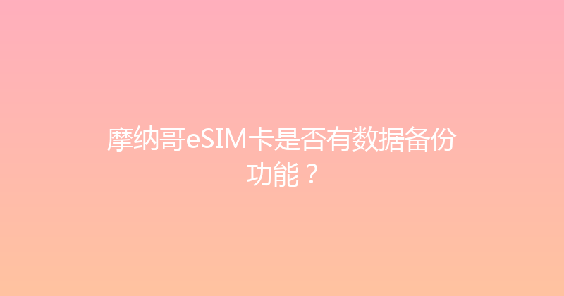 摩纳哥eSIM卡是否有数据备份功能？ 