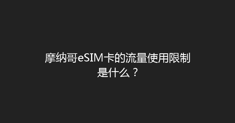 摩纳哥eSIM卡的流量使用限制是什么？ 