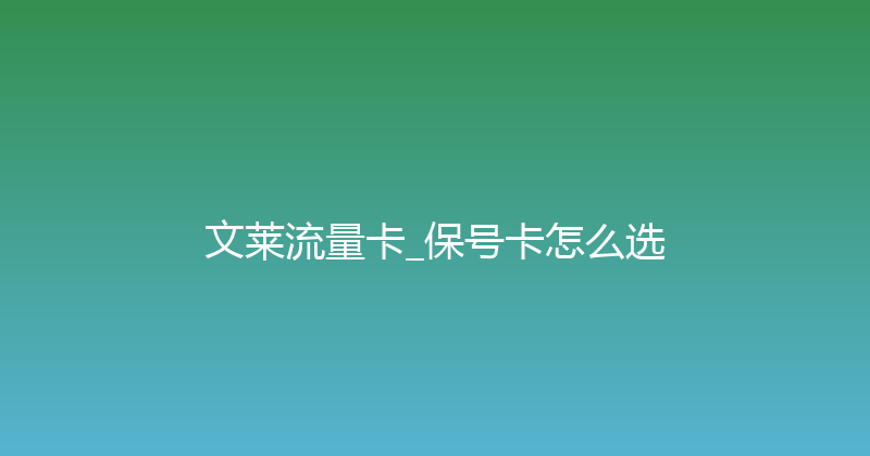 文莱流量卡_保号卡怎么选 