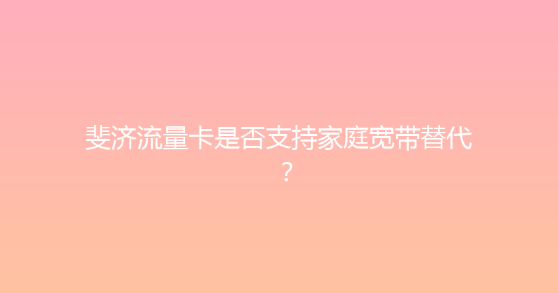 斐济流量卡是否支持家庭宽带替代？ 