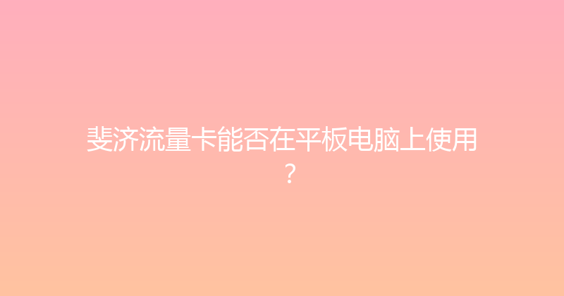 斐济流量卡能否在平板电脑上使用？ 